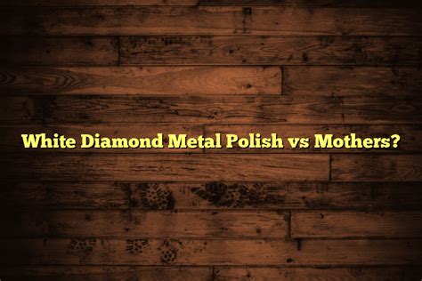 white diamond metal polish vs mothers